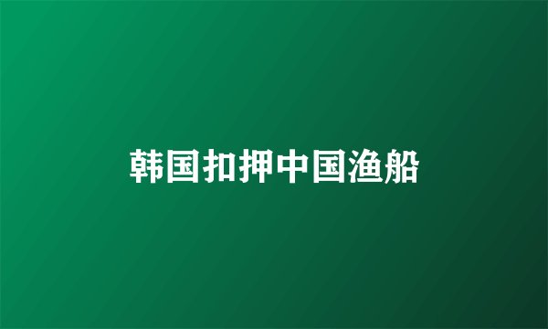 韩国扣押中国渔船