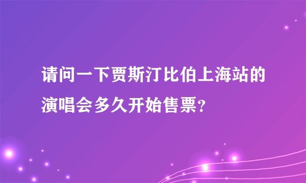 请问一下贾斯汀比伯上海站的演唱会多久开始售票？