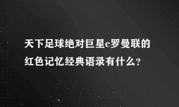 天下足球绝对巨星c罗曼联的红色记忆经典语录有什么？