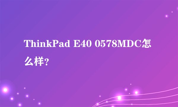 ThinkPad E40 0578MDC怎么样？