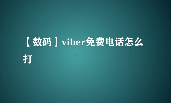 【数码】viber免费电话怎么打