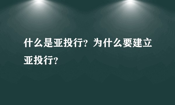 什么是亚投行？为什么要建立亚投行？