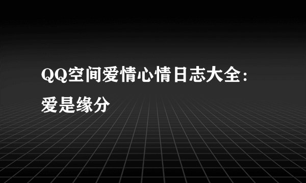 QQ空间爱情心情日志大全：爱是缘分