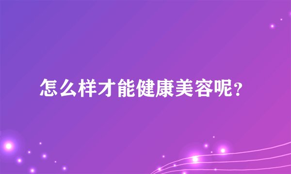 怎么样才能健康美容呢？