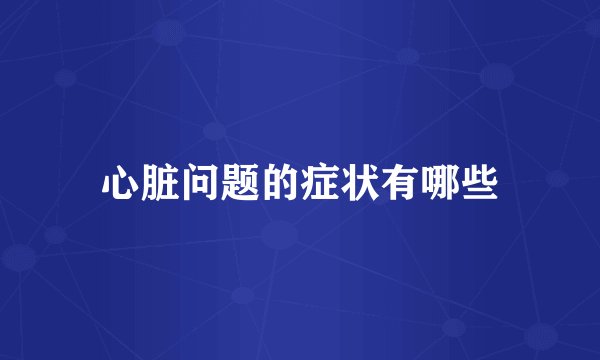 心脏问题的症状有哪些