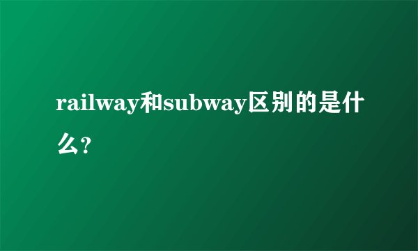 railway和subway区别的是什么？