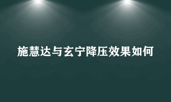 施慧达与玄宁降压效果如何