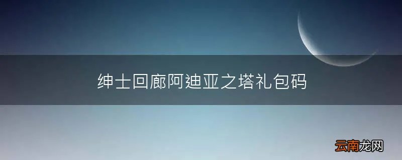 绅士回廊阿迪亚之塔礼包码