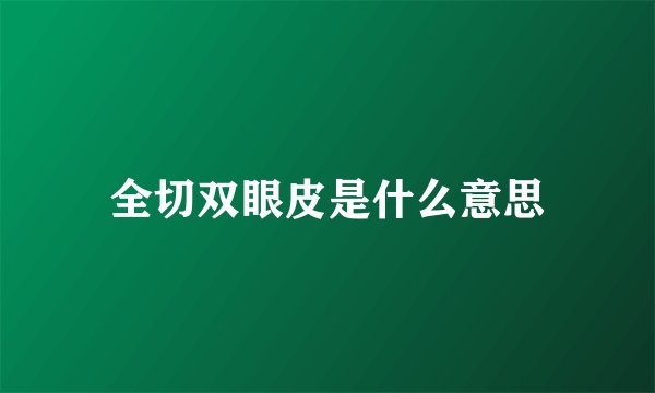 全切双眼皮是什么意思