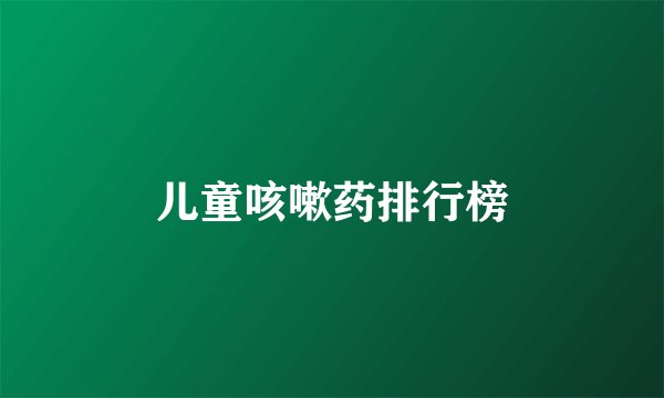 儿童咳嗽药排行榜