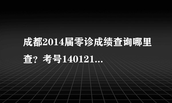 成都2014届零诊成绩查询哪里查？考号140121020677，大神帮我查一下。。。