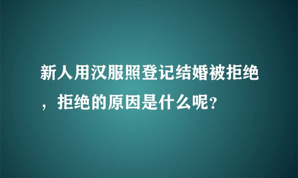 新人用汉服照登记结婚被拒绝，拒绝的原因是什么呢？