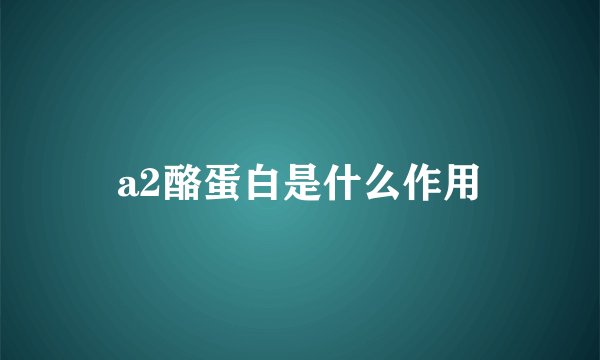 a2酪蛋白是什么作用