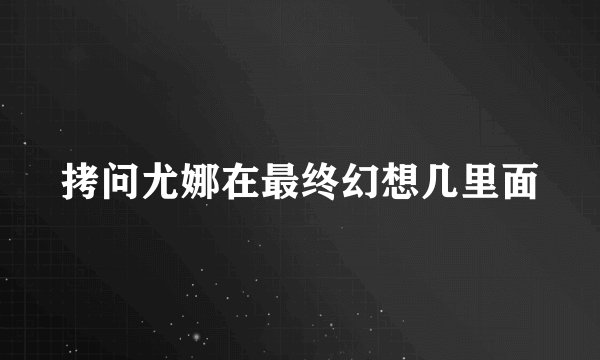 拷问尤娜在最终幻想几里面