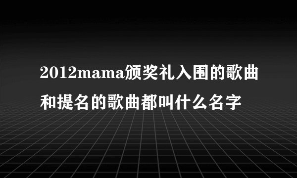 2012mama颁奖礼入围的歌曲和提名的歌曲都叫什么名字
