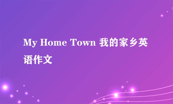 My Home Town 我的家乡英语作文