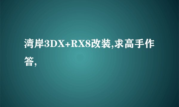湾岸3DX+RX8改装,求高手作答,