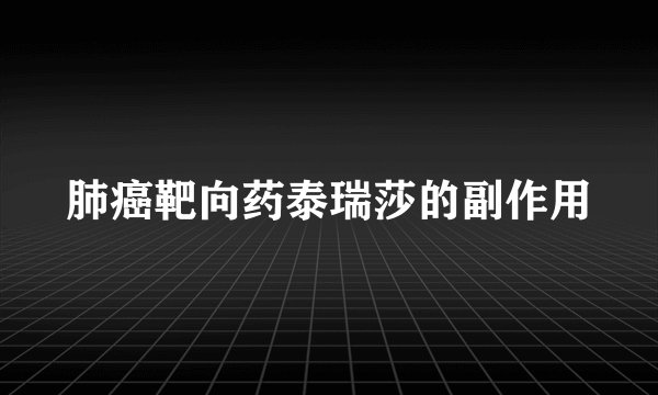 肺癌靶向药泰瑞莎的副作用