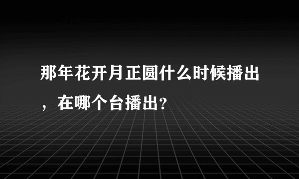 那年花开月正圆什么时候播出，在哪个台播出？