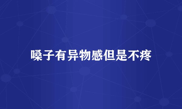 嗓子有异物感但是不疼