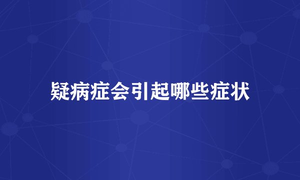 疑病症会引起哪些症状