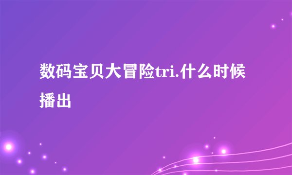 数码宝贝大冒险tri.什么时候播出