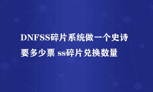 DNFSS碎片系统做一个史诗要多少票 ss碎片兑换数量