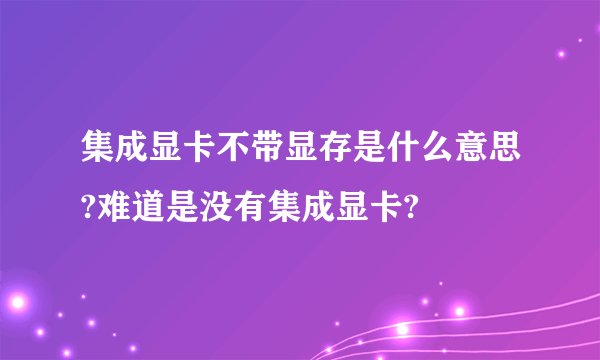 集成显卡不带显存是什么意思?难道是没有集成显卡?