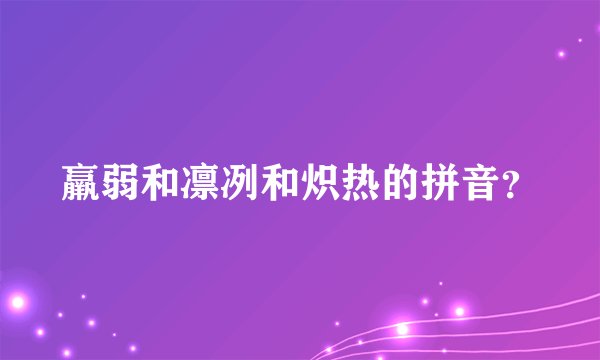 羸弱和凛冽和炽热的拼音？