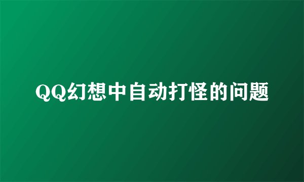 QQ幻想中自动打怪的问题