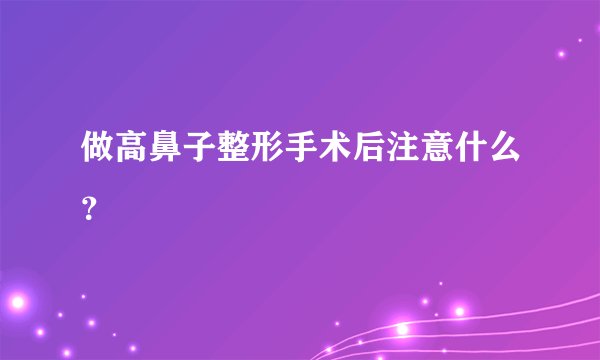 做高鼻子整形手术后注意什么？