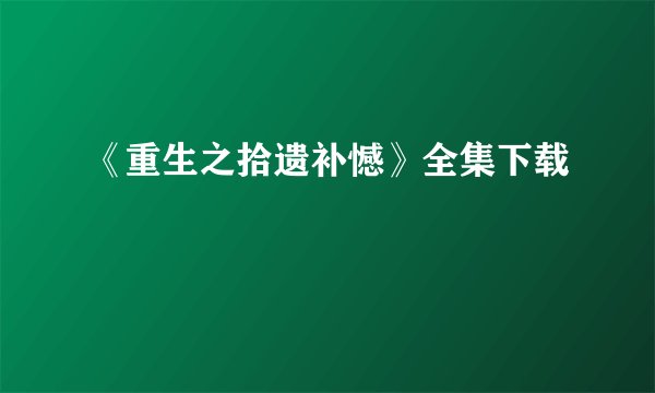 《重生之拾遗补憾》全集下载