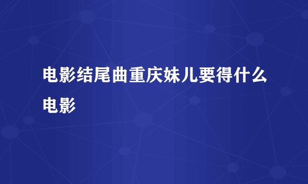 电影结尾曲重庆妹儿要得什么电影
