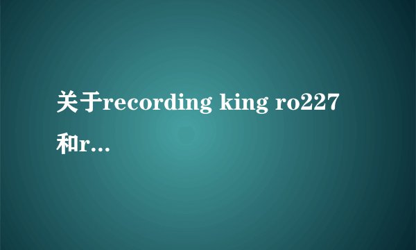关于recording king ro227 和rd227 区别？请行家过来回答下哈！