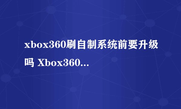 xbox360刷自制系统前要升级吗 Xbox360自制系统升级教程