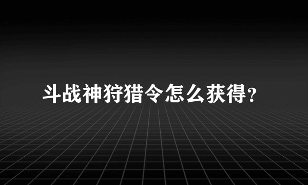 斗战神狩猎令怎么获得？