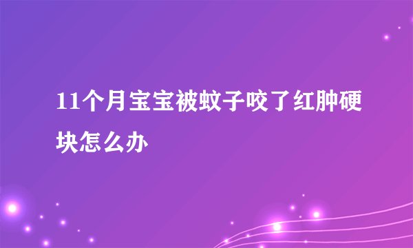 11个月宝宝被蚊子咬了红肿硬块怎么办