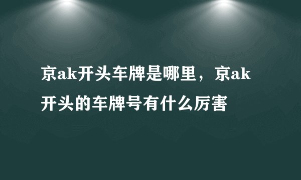京ak开头车牌是哪里，京ak开头的车牌号有什么厉害