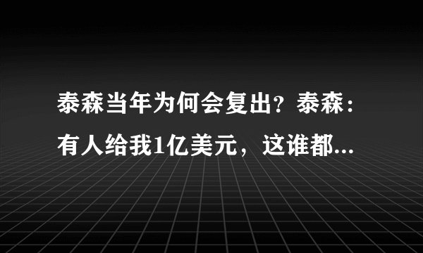 泰森当年为何会复出？泰森：有人给我1亿美元，这谁都不会拒绝