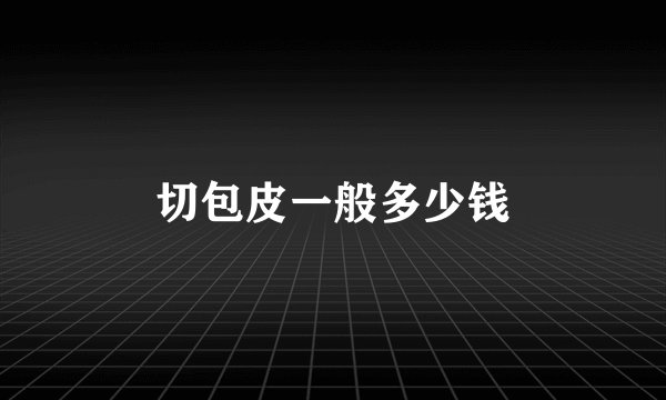 切包皮一般多少钱