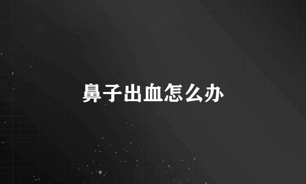 鼻子出血怎么办