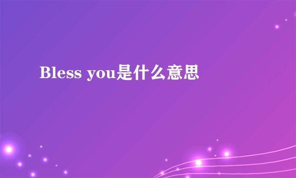 Bless you是什么意思