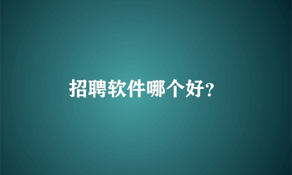 招聘软件哪个好？