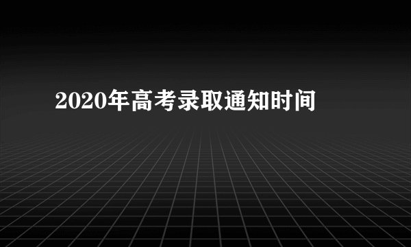 2020年高考录取通知时间