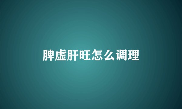 脾虚肝旺怎么调理