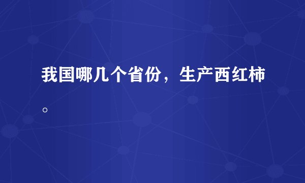 我国哪几个省份，生产西红柿。