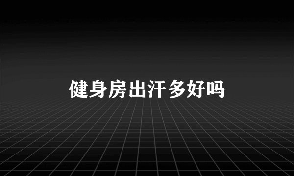 健身房出汗多好吗