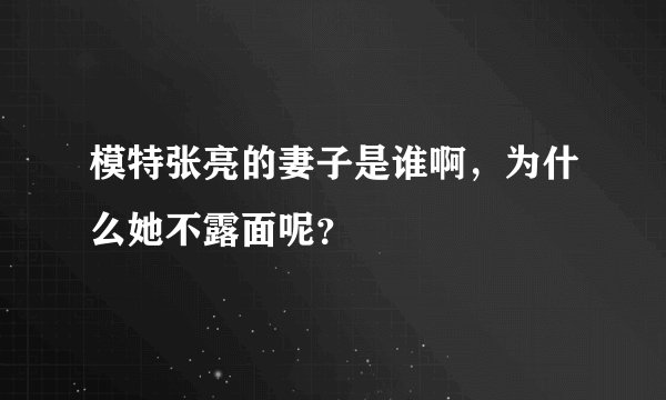 模特张亮的妻子是谁啊，为什么她不露面呢？