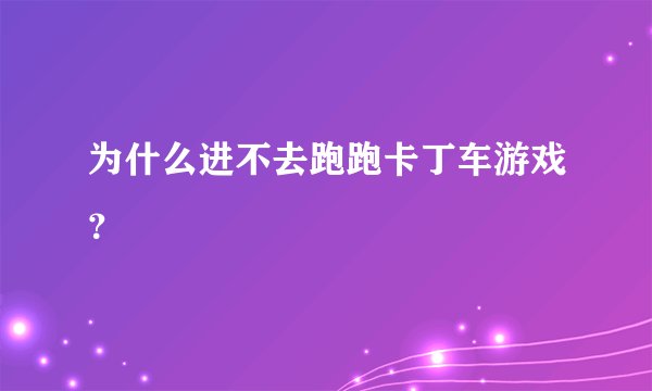为什么进不去跑跑卡丁车游戏？
