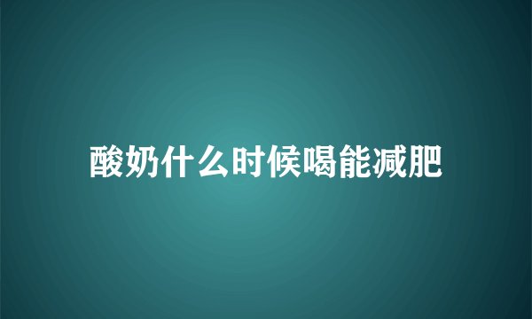 酸奶什么时候喝能减肥